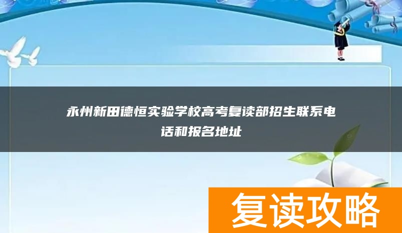 永州新田德恒实验学校高考复读部招生联系电话和报名地址