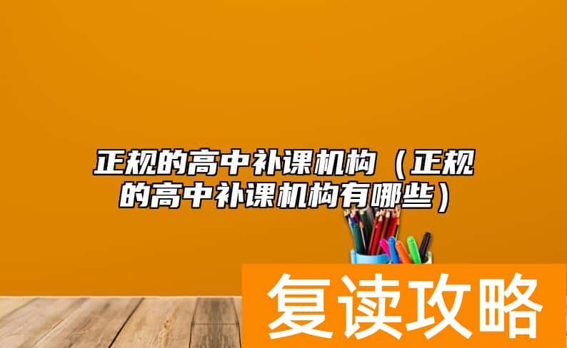 正规的高中补课机构（正规的高中补课机构有哪些）