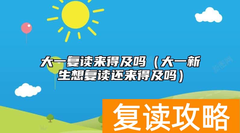 大一复读来得及吗（大一新生想复读还来得及吗）