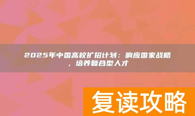 2025年中国高校扩招计划：响应国家战略，培养复合型人才