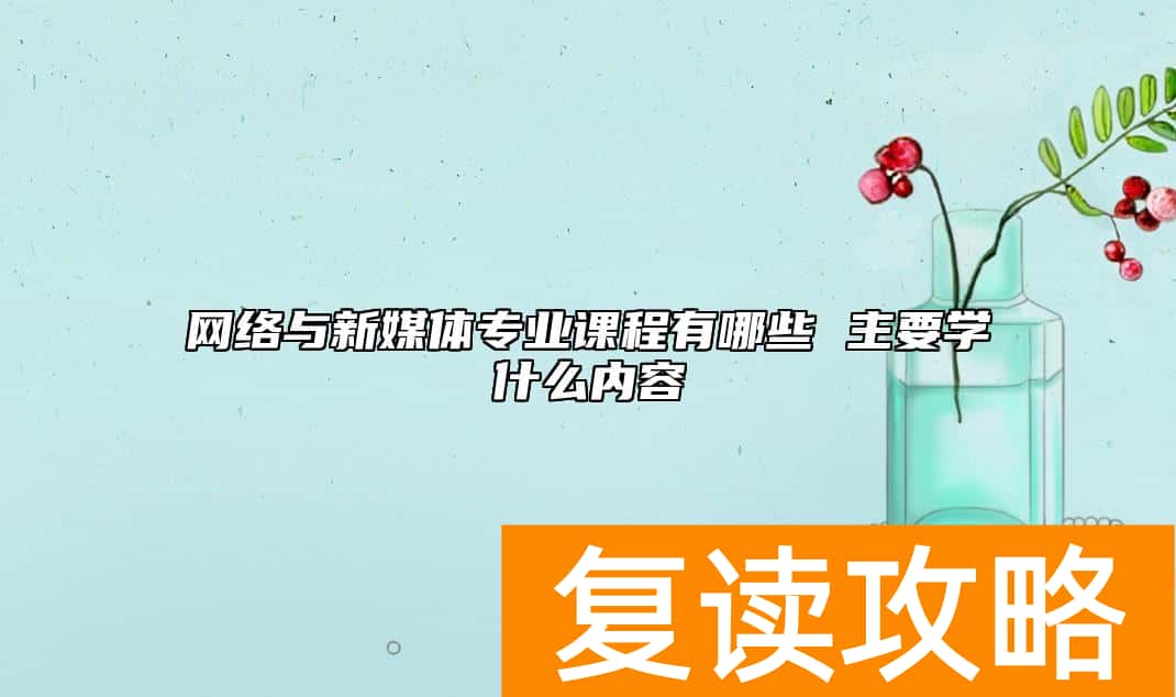 网络与新媒体专业课程有哪些 主要学什么内容