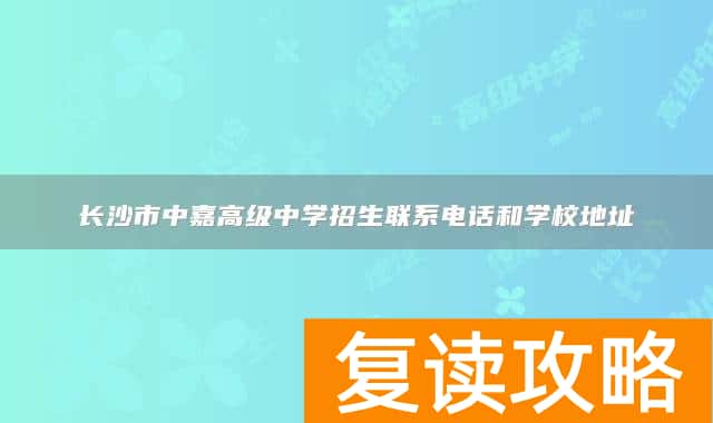 长沙市中嘉高级中学招生联系电话和学校地址